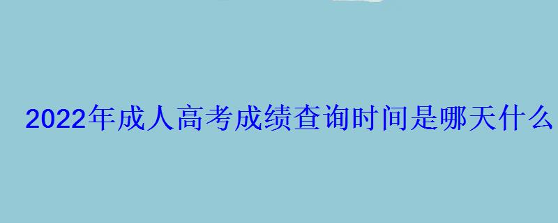 2022年成人高考成績查詢時間是哪天什么時候公布