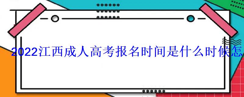 2022江西成人高考報名時間是什么時候怎么報考