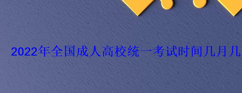 2022年全國成人高校統一考試時間幾月幾號開始