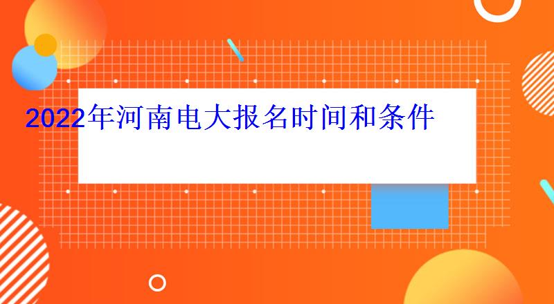 2022年河南電大報(bào)名時(shí)間和條件