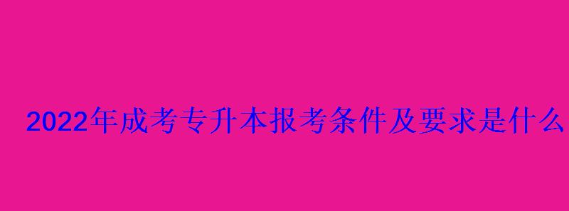 2022年成考專升本報(bào)考條件及要求是什么