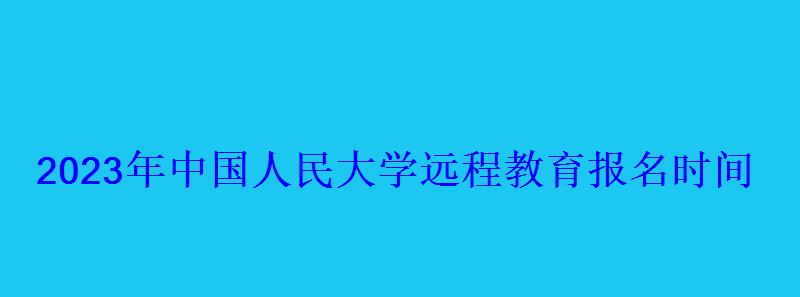 2023年中國人民大學遠程教育報名時間