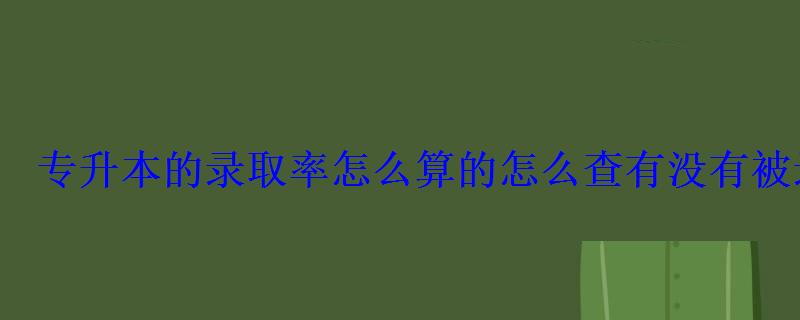 專升本的錄取率怎么算的怎么查有沒有被錄取