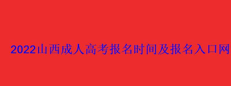 2022山西成人高考報名時間及報名入口網址