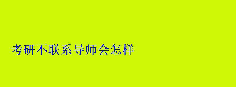 考研不聯系導師會怎樣