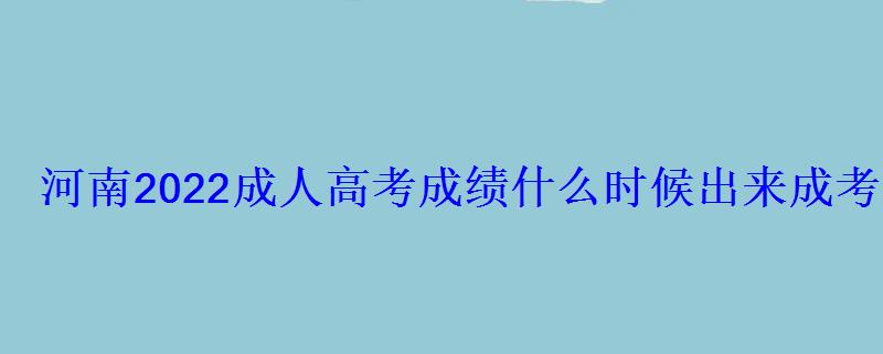 河南2022成人高考成績什么時候出來成考成績查詢入口