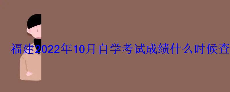 福建2022年10月自學(xué)考試成績什么時候查詢