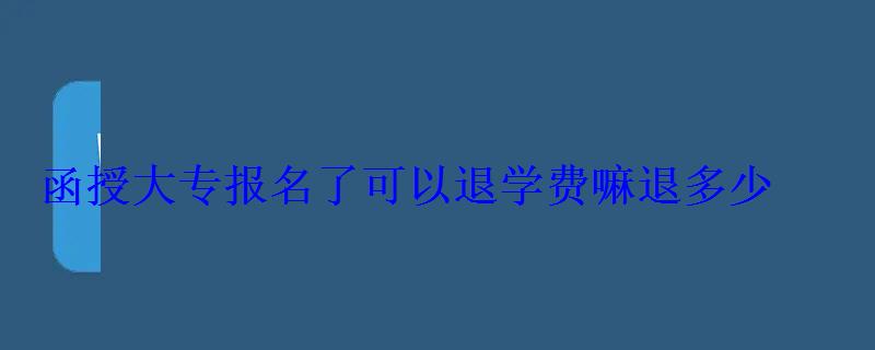 函授大專報名了可以退學費嘛退多少