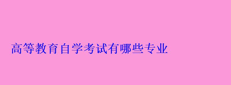 高等教育自學考試有哪些專業