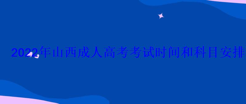 2022年山西成人高考考試時間和科目安排