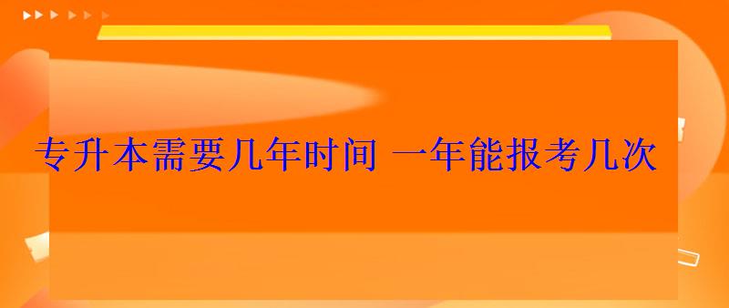 專升本需要幾年時間一年能報考幾次