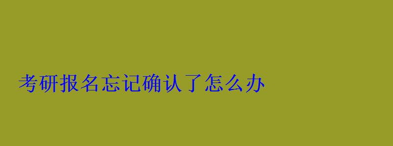 考研報名忘記確認了怎么辦