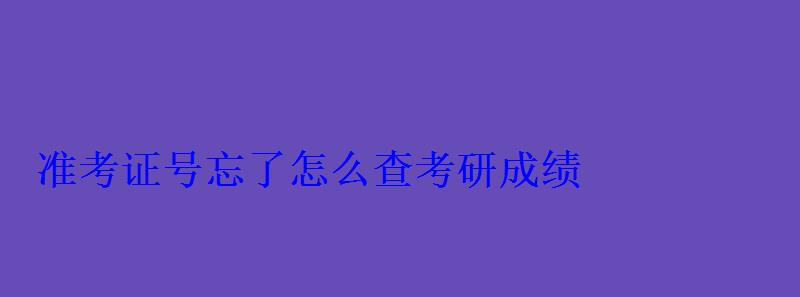 準考證號忘了怎么查考研成績