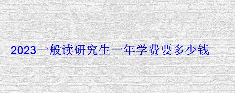 2023一般讀研究生一年學費要多少錢