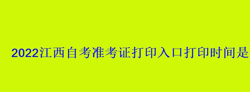 2022江西自考準(zhǔn)考證打印入口打印時間是什么時候