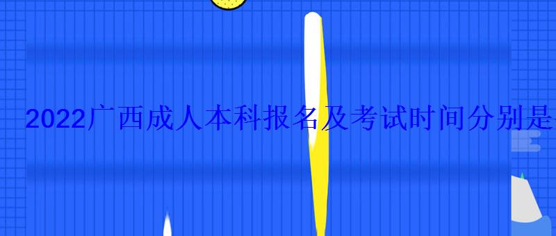 2022廣西成人本科報(bào)名及考試時(shí)間分別是什么時(shí)候