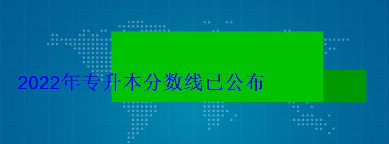 2022年專升本分?jǐn)?shù)線已公布