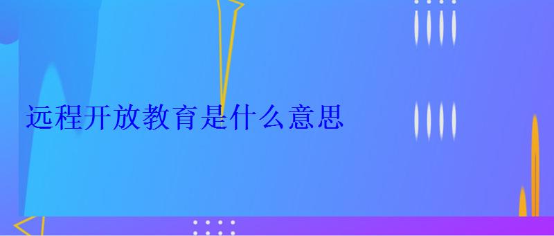 遠(yuǎn)程開放教育是什么意思