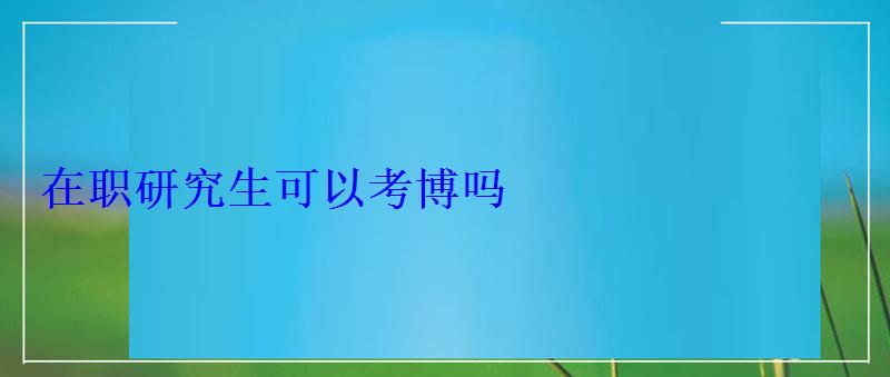 在職研究生可以考博嗎