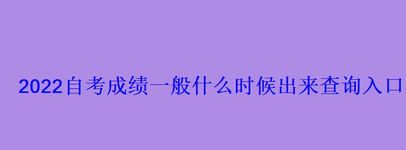 2022自考成績一般什么時候出來查詢入口在哪