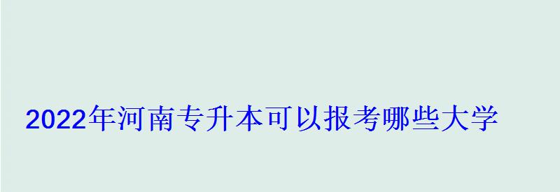 2022年河南專升本可以報考哪些大學