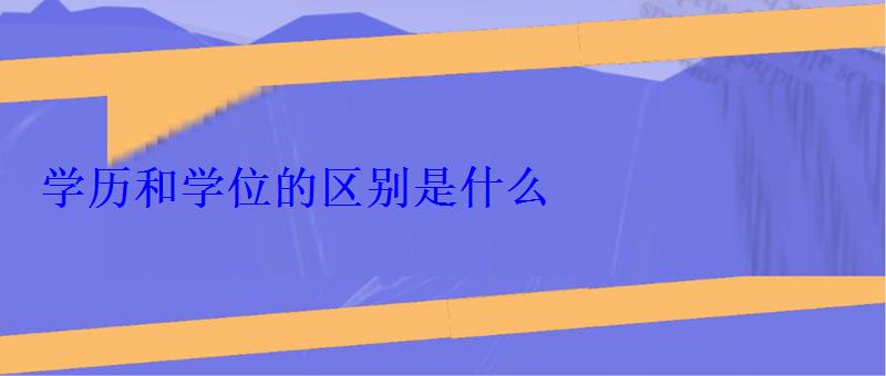 學(xué)歷和學(xué)位的區(qū)別是什么