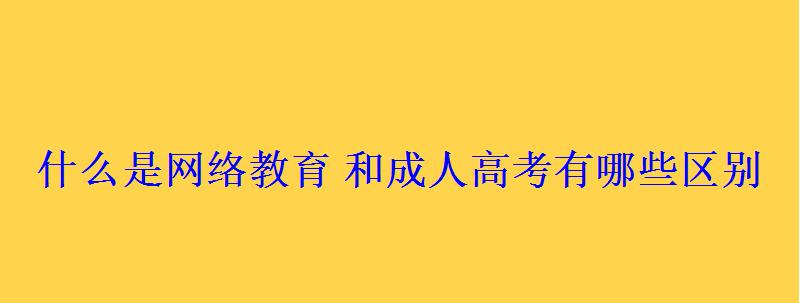 什么是網絡教育和成人高考有哪些區別