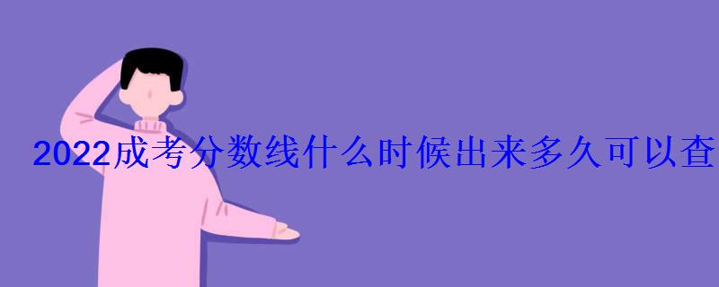 2022成考分?jǐn)?shù)線什么時(shí)候出來多久可以查到錄取結(jié)果