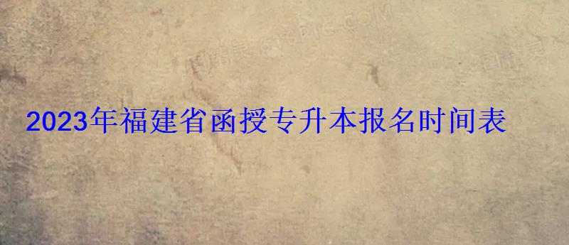 2023年福建省函授專升本報名時間表