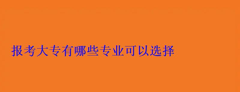 報考大專有哪些專業可以選擇