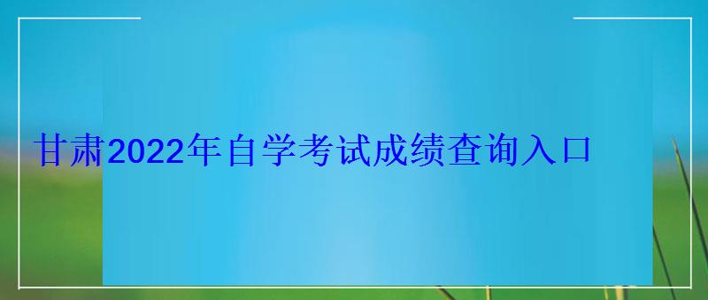 甘肅2022年自學考試成績查詢入口