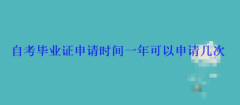 自考畢業證申請時間一年可以申請幾次