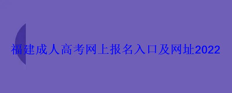 福建成人高考網(wǎng)上報名入口及網(wǎng)址2022