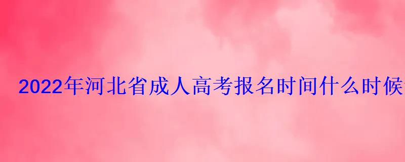 2022年河北省成人高考報名時間什么時候考試