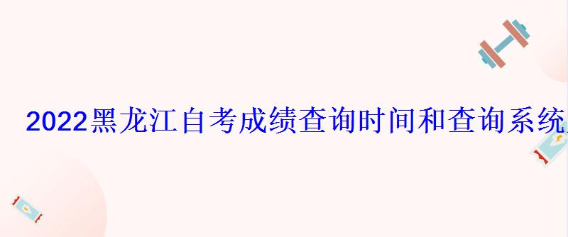 2022黑龍江自考成績查詢時間和查詢系統入口