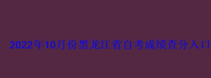 2022年10月份黑龍江省自考成績查分入口