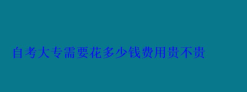 自考大專需要花多少錢費用貴不貴