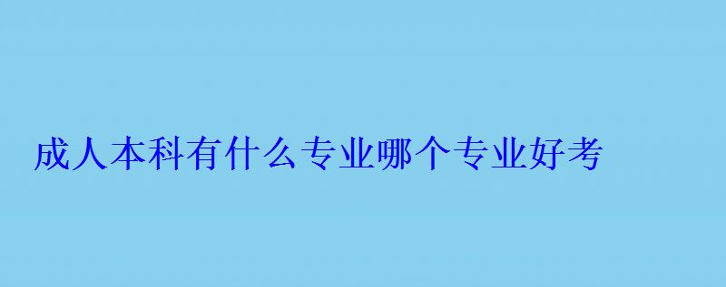 成人本科有什么專業(yè)哪個(gè)專業(yè)好考