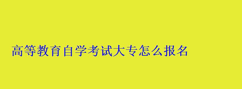 高等教育自學考試大專怎么報名