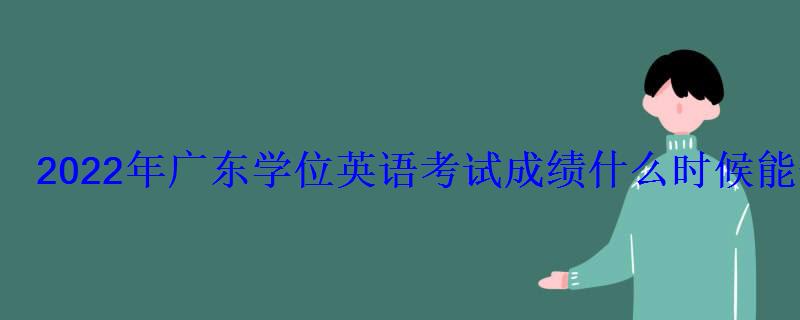 2022年廣東學位英語考試成績什么時候能查