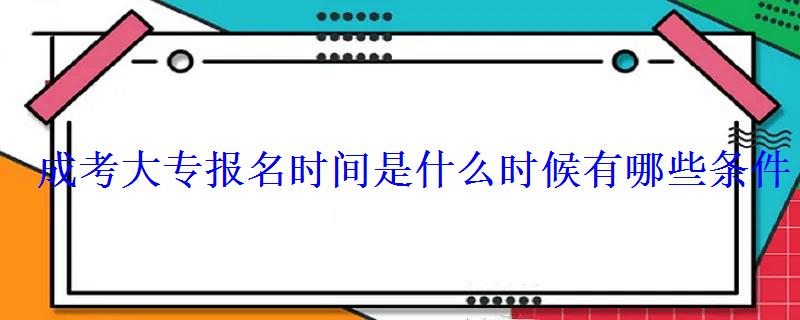 成考大專報名時間是什么時候有哪些條件