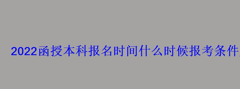 2022函授本科報(bào)名時(shí)間什么時(shí)候報(bào)考條件及要求