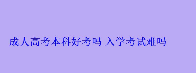 成人高考本科好考嗎入學考試難嗎