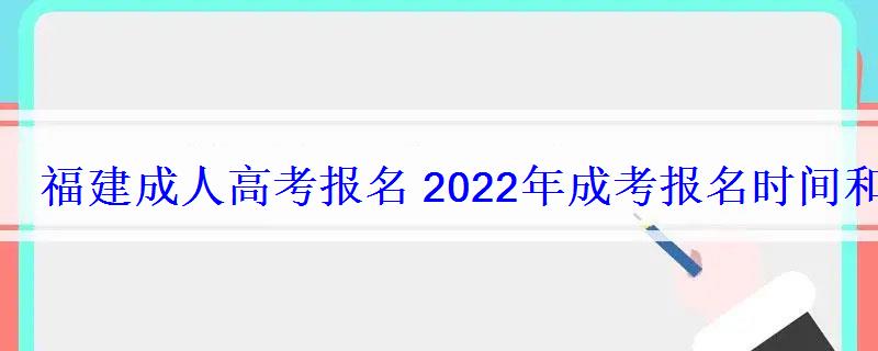 福建成人高考報名2022年成考報名時間和報考條件