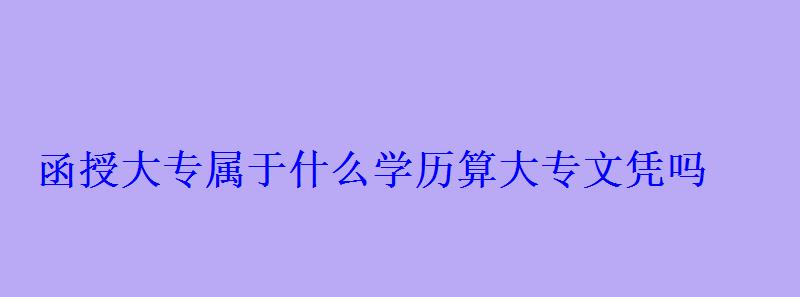 函授大專屬于什么學歷算大專文憑嗎