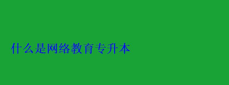 什么是網絡教育專升本