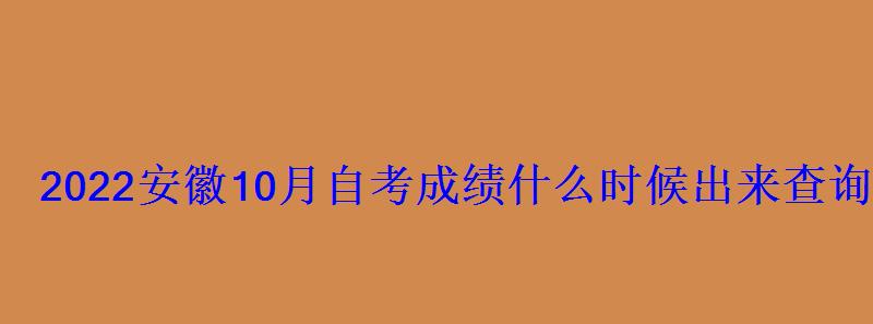 2022安徽10月自考成績(jī)什么時(shí)候出來(lái)查詢時(shí)間及入口