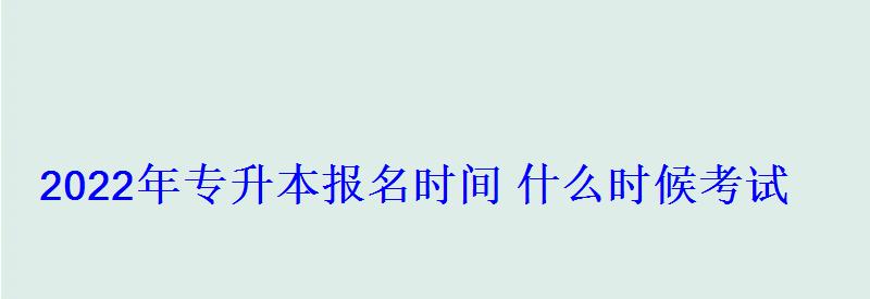 2022年專升本報名時間什么時候考試