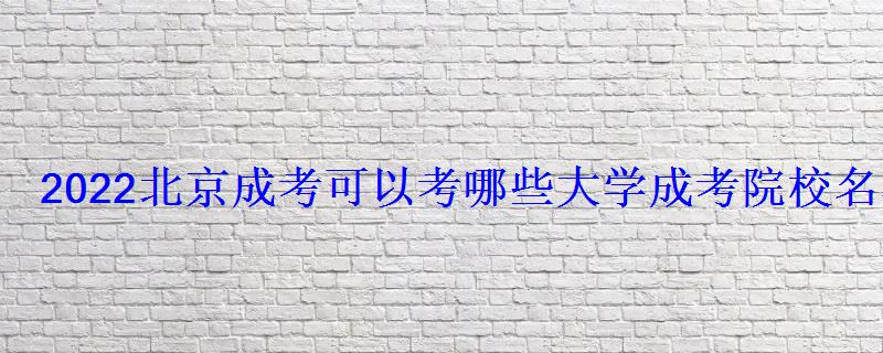 2022北京成考可以考哪些大學成考院校名單匯總