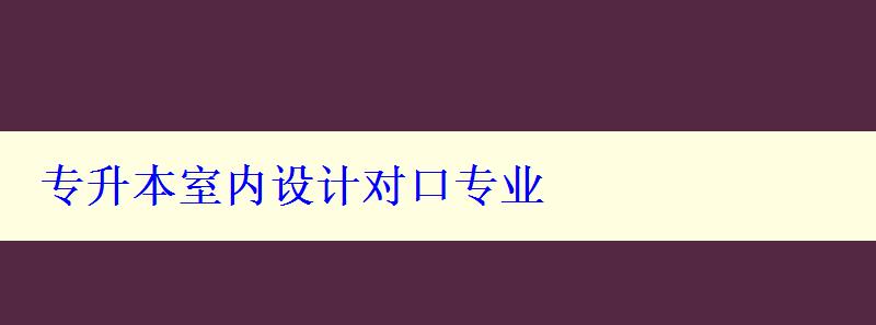 專升本室內(nèi)設(shè)計對口專業(yè)